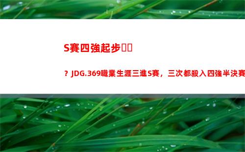 S賽四強起步？JDG.369職業生涯三進S賽，三次都殺入四強半決賽
